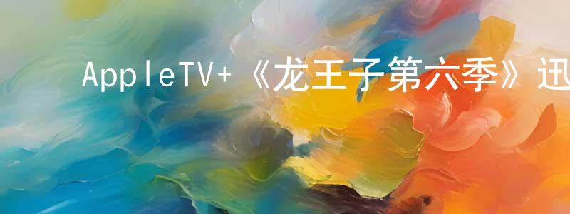 ﻿AppleTV+《龙王子第六季》迅雷下载/在线观看/百度云-动漫/卡通-美剧天堂 ﻿陈娴静的blog